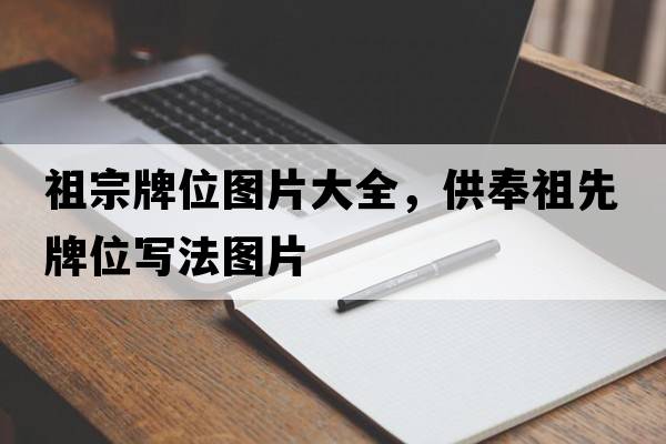 祖宗牌位圖片大全，供奉祖先牌位寫(xiě)法圖片