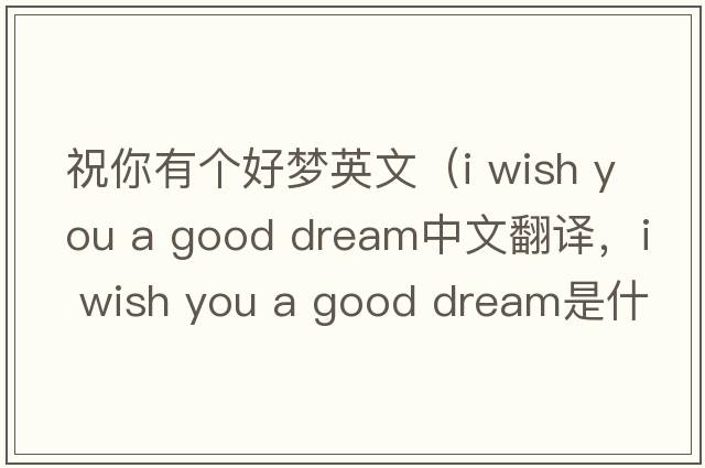 祝你有個(gè)好夢(mèng)英文（i wish you a good dream中文翻譯，i wish you a good dream是什么意思，i wish you a good dream發(fā)音、用法及例句）