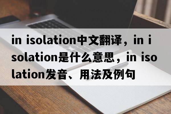 in isolation中文翻譯，in isolation是什么意思，in isolation發(fā)音、用法及例句