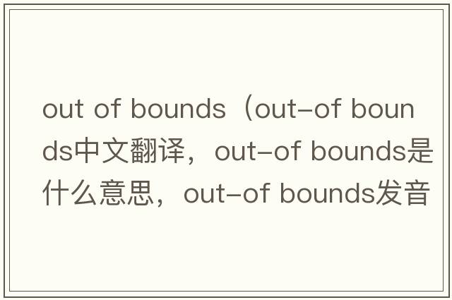 out of bounds（out-of bounds中文翻譯，out-of bounds是什么意思，out-of bounds發(fā)音、用法及例句）