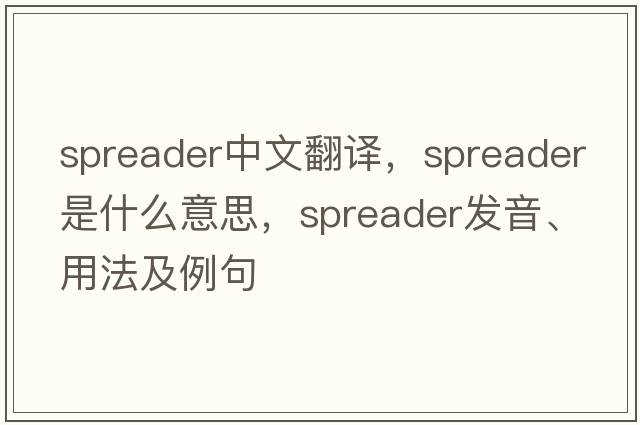 spreader中文翻譯，spreader是什么意思，spreader發(fā)音、用法及例句