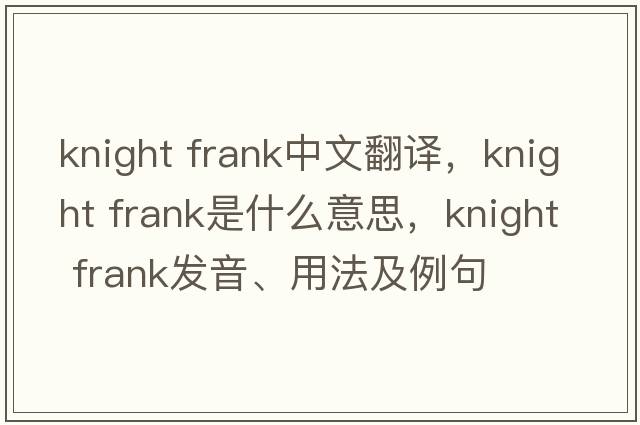 knight frank中文翻譯，knight frank是什么意思，knight frank發(fā)音、用法及例句