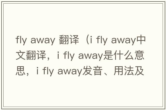 fly away 翻譯（i fly away中文翻譯，i fly away是什么意思，i fly away發(fā)音、用法及例句）