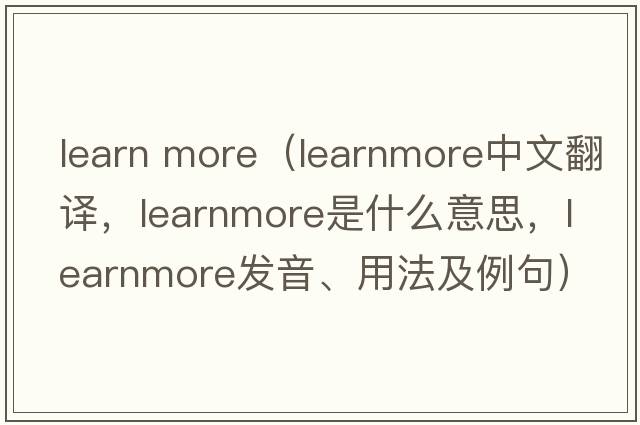 learn more（learnmore中文翻譯，learnmore是什么意思，learnmore發(fā)音、用法及例句）
