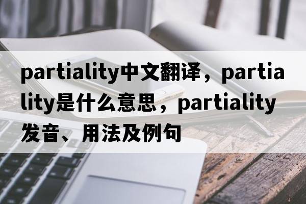 partiality中文翻譯，partiality是什么意思，partiality發(fā)音、用法及例句