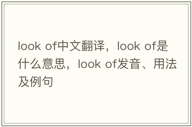look of中文翻譯，look of是什么意思，look of發(fā)音、用法及例句