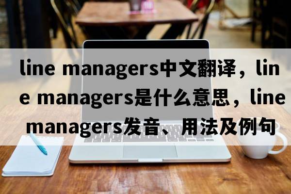 line managers中文翻譯，line managers是什么意思，line managers發(fā)音、用法及例句