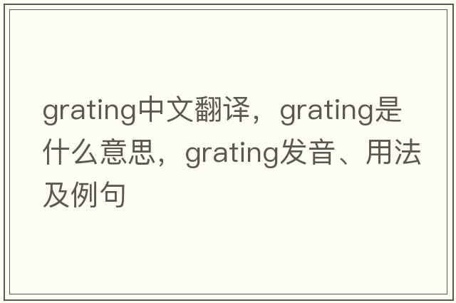 grating中文翻譯，grating是什么意思，grating發(fā)音、用法及例句