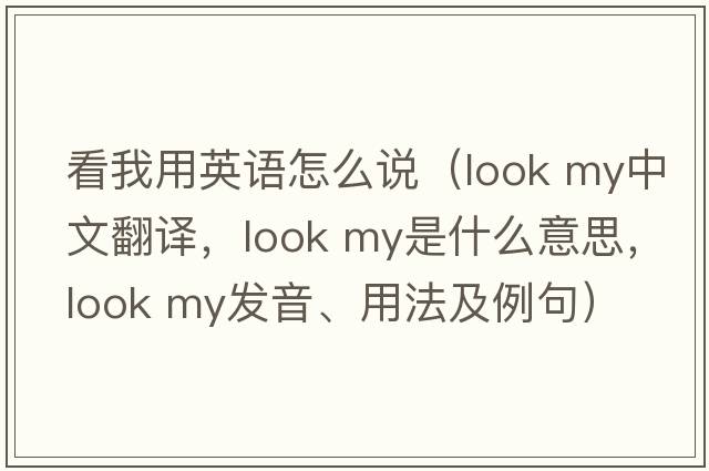 看我用英語(yǔ)怎么說(shuō)（look my中文翻譯，look my是什么意思，look my發(fā)音、用法及例句）
