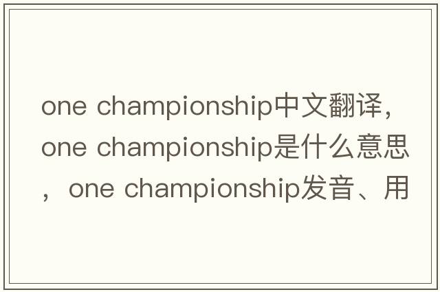 one championship中文翻譯，one championship是什么意思，one championship發(fā)音、用法及例句
