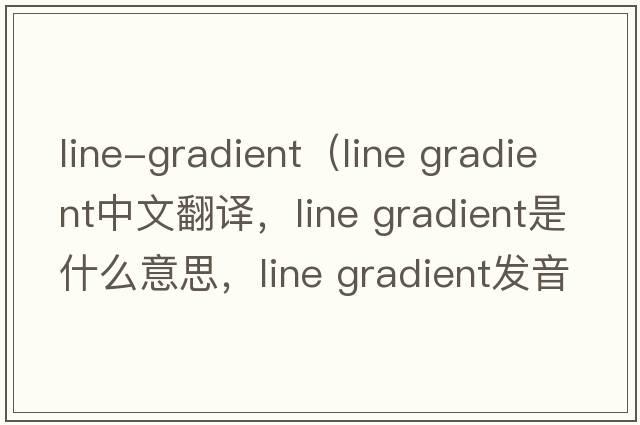 line-gradient（line gradient中文翻譯，line gradient是什么意思，line gradient發(fā)音、用法及例句）