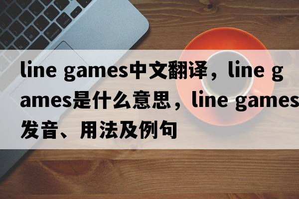 line games中文翻譯，line games是什么意思，line games發(fā)音、用法及例句