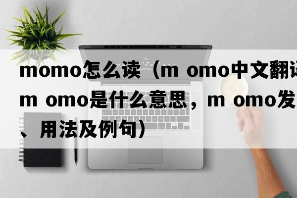 momo怎么讀（m omo中文翻譯，m omo是什么意思，m omo發(fā)音、用法及例句）
