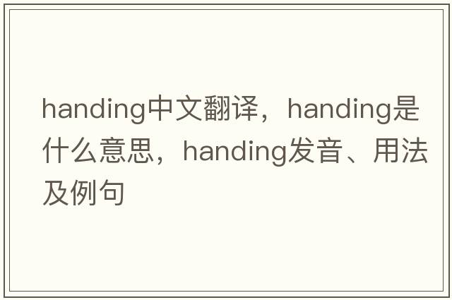 handing中文翻譯，handing是什么意思，handing發(fā)音、用法及例句