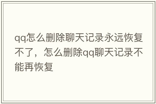 qq怎么刪除聊天記錄永遠恢復不了，怎么刪除qq聊天記錄不能再恢復