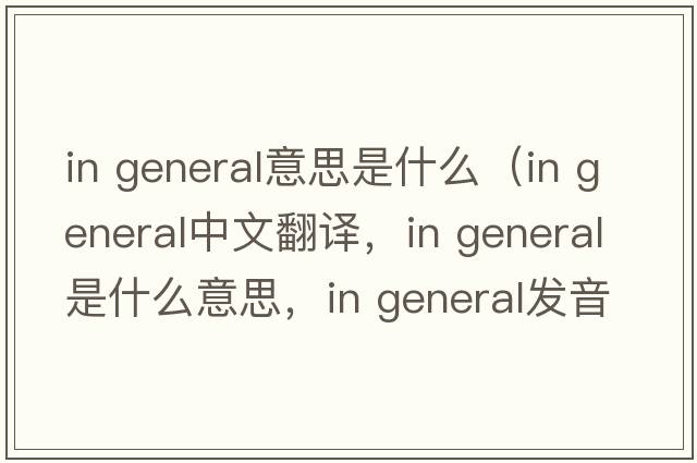 in general意思是什么（in general中文翻譯，in general是什么意思，in general發(fā)音、用法及例句）