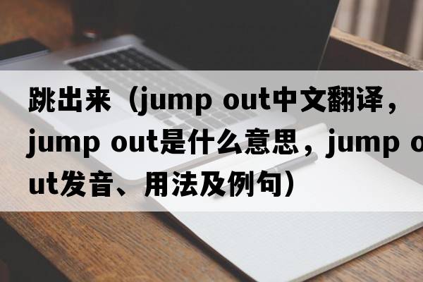 跳出來(lái)（jump out中文翻譯，jump out是什么意思，jump out發(fā)音、用法及例句）