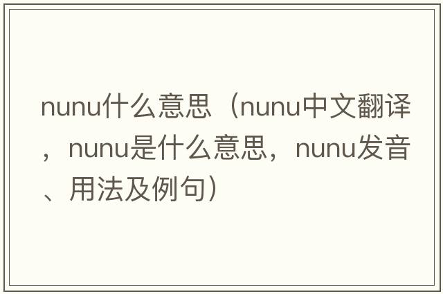 nunu什么意思（nunu中文翻譯，nunu是什么意思，nunu發(fā)音、用法及例句）