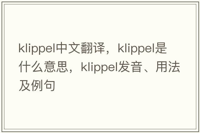 klippel中文翻譯，klippel是什么意思，klippel發(fā)音、用法及例句