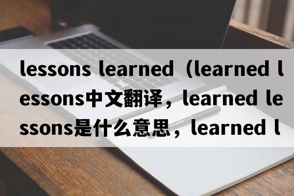 lessons learned（learned lessons中文翻譯，learned lessons是什么意思，learned lessons發(fā)音、用法及例句）