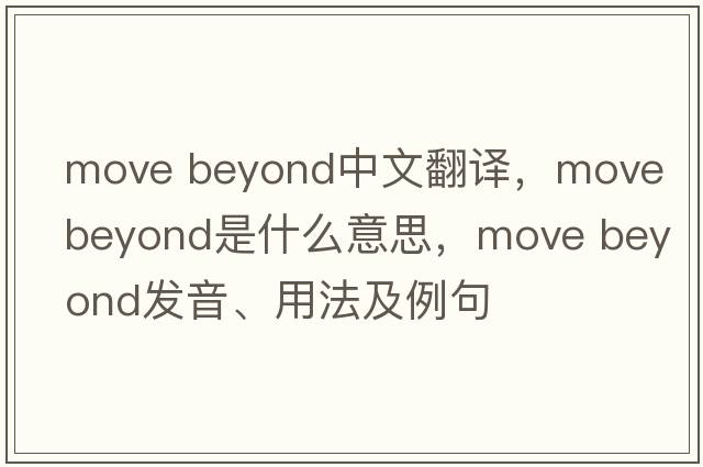 move beyond中文翻譯，move beyond是什么意思，move beyond發(fā)音、用法及例句
