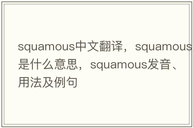squamous中文翻譯，squamous是什么意思，squamous發(fā)音、用法及例句