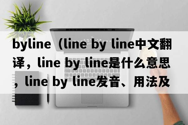 byline（line by line中文翻譯，line by line是什么意思，line by line發(fā)音、用法及例句）