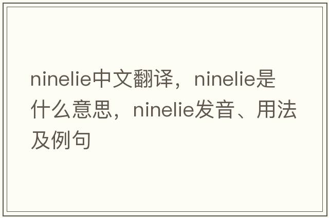 ninelie中文翻譯，ninelie是什么意思，ninelie發(fā)音、用法及例句