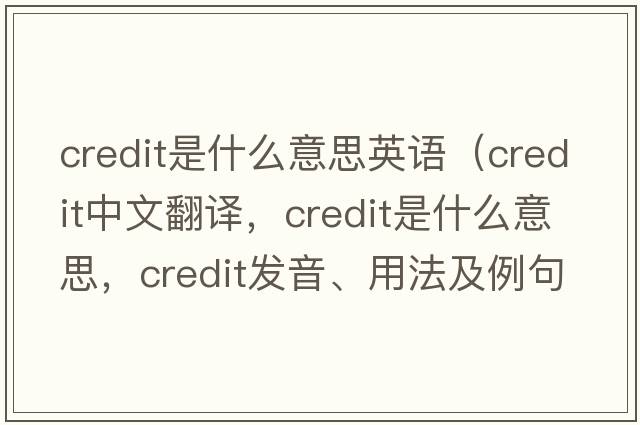 credit是什么意思英語(yǔ)（credit中文翻譯，credit是什么意思，credit發(fā)音、用法及例句）