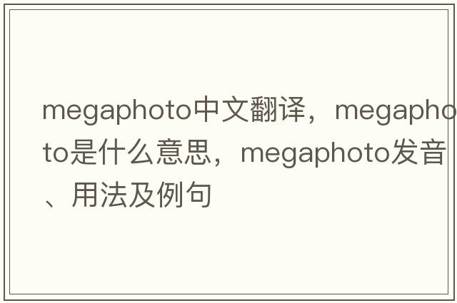 megaphoto中文翻譯，megaphoto是什么意思，megaphoto發(fā)音、用法及例句