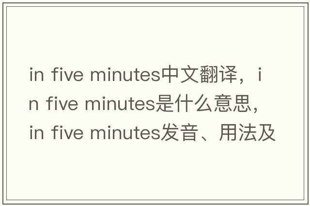 in five minutes中文翻譯，in five minutes是什么意思，in five minutes發(fā)音、用法及例句