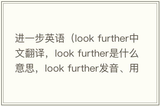 進(jìn)一步英語(yǔ)（look further中文翻譯，look further是什么意思，look further發(fā)音、用法及例句）