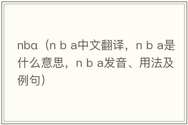 nbα（n b a中文翻譯，n b a是什么意思，n b a發(fā)音、用法及例句）