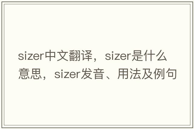 sizer中文翻譯，sizer是什么意思，sizer發(fā)音、用法及例句