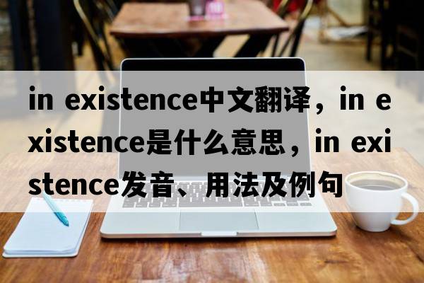 in existence中文翻譯，in existence是什么意思，in existence發(fā)音、用法及例句