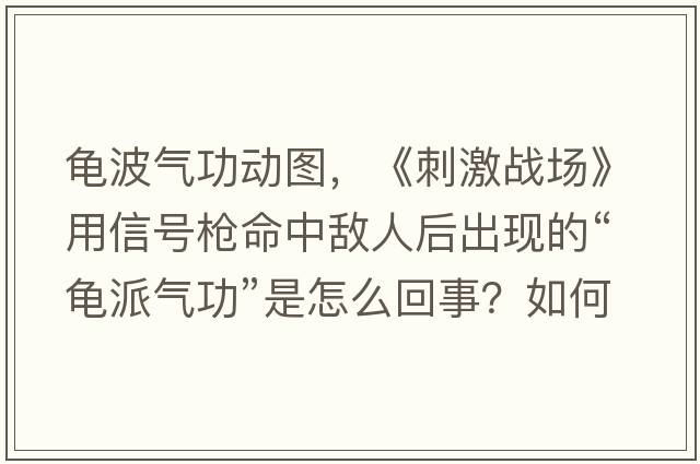 龜波氣功動(dòng)圖，《刺激戰場(chǎng)》用信號槍命中敵人后出現的“龜派氣功”是怎么回事？如何做到的？