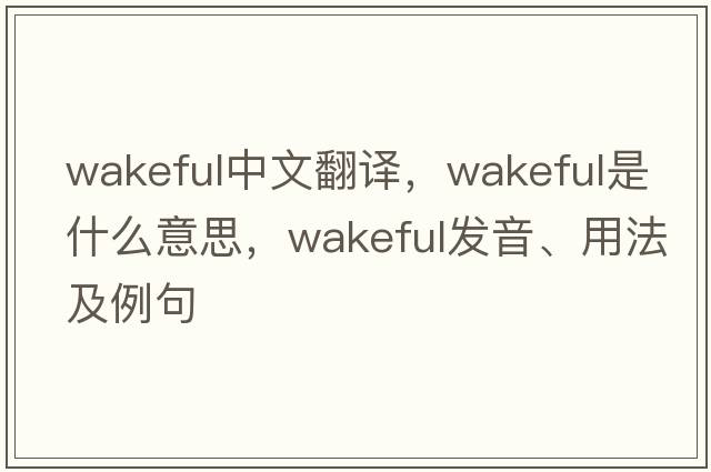 wakeful中文翻譯，wakeful是什么意思，wakeful發(fā)音、用法及例句