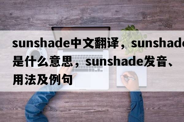 sunshade中文翻譯，sunshade是什么意思，sunshade發(fā)音、用法及例句