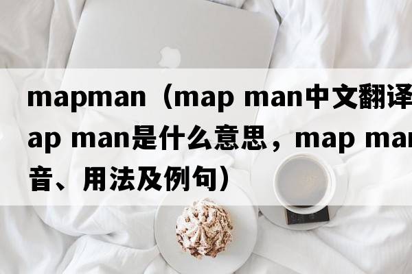 mapman（map man中文翻譯，map man是什么意思，map man發(fā)音、用法及例句）