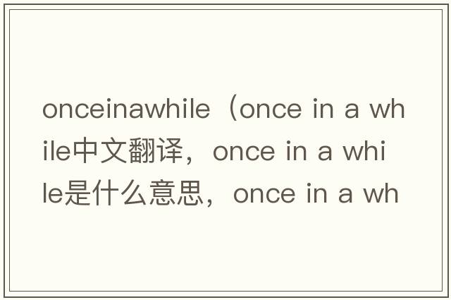 onceinawhile（once in a while中文翻譯，once in a while是什么意思，once in a while發(fā)音、用法及例句）