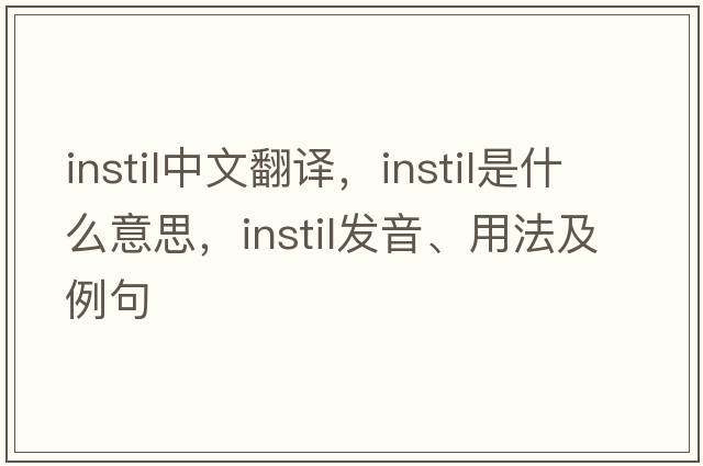 instil中文翻譯，instil是什么意思，instil發(fā)音、用法及例句