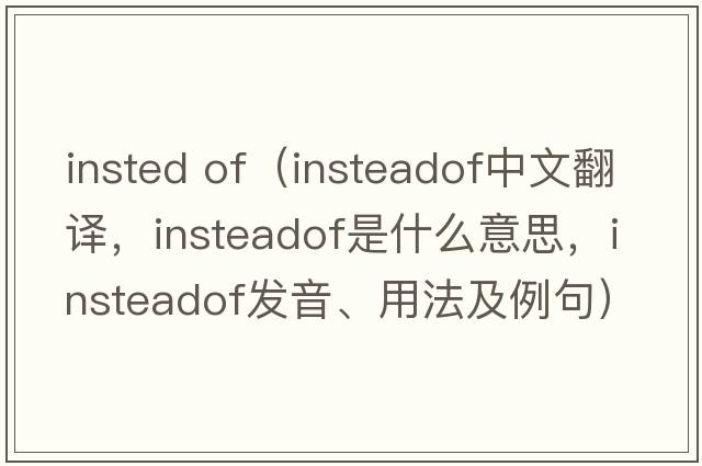 insted of（insteadof中文翻譯，insteadof是什么意思，insteadof發(fā)音、用法及例句）