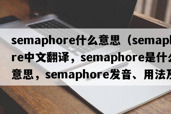 semaphore什么意思（semaphore中文翻譯，semaphore是什么意思，semaphore發(fā)音、用法及例句）