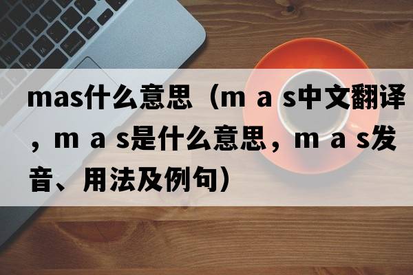 mas什么意思（m a s中文翻譯，m a s是什么意思，m a s發(fā)音、用法及例句）