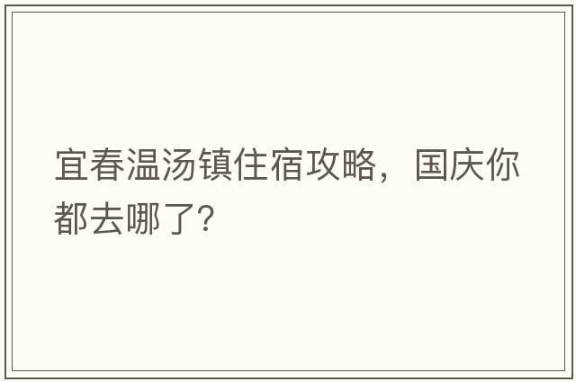 宜春溫湯鎮住宿攻略，國慶你都去哪了？