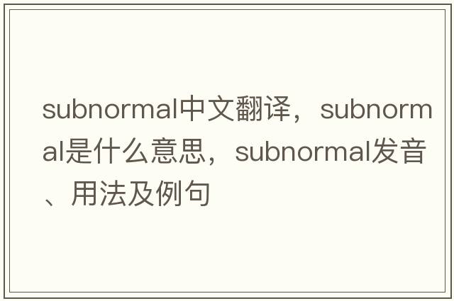 subnormal中文翻譯，subnormal是什么意思，subnormal發(fā)音、用法及例句