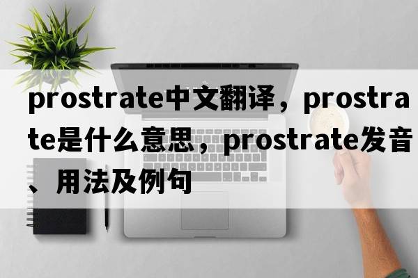 prostrate中文翻譯，prostrate是什么意思，prostrate發(fā)音、用法及例句