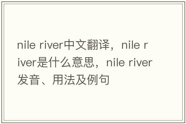 nile river中文翻譯，nile river是什么意思，nile river發(fā)音、用法及例句