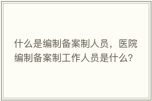 什么是編制備案制人員，醫院編制備案制工作人員是什么？