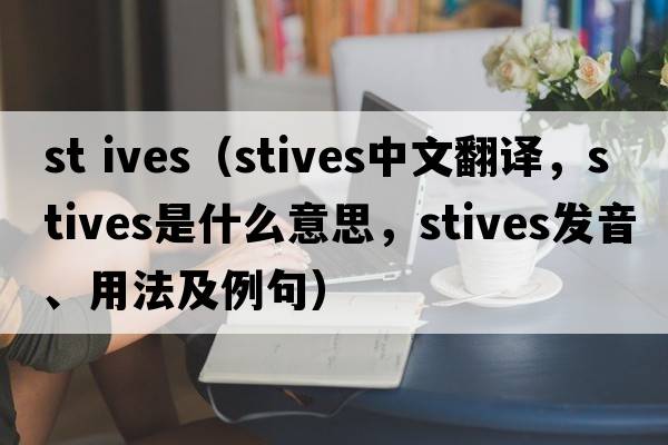 st ives（Stives中文翻譯，Stives是什么意思，Stives發(fā)音、用法及例句）